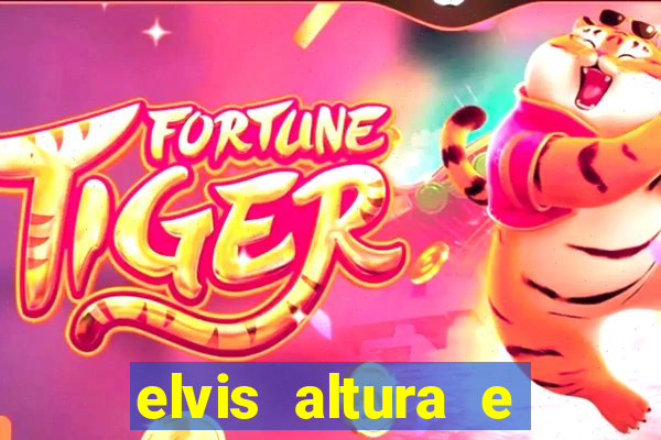 elvis altura e peso elvis bugalu altura e